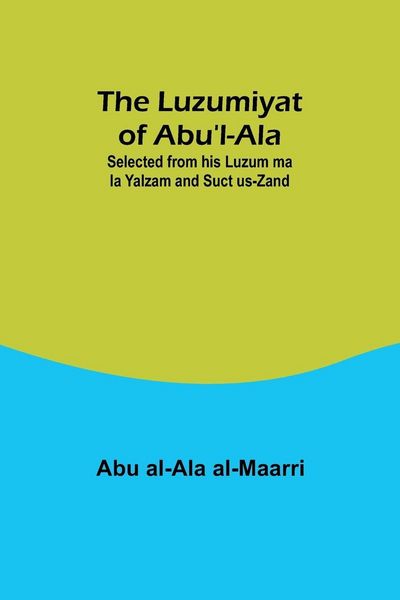 Produktbild: The Luzumiyat of Abu'l-Ala ;Selected from his Luzum ma la Yalzam and Suct us-Zand