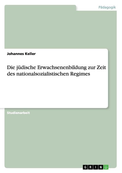 Die jüdische Erwachsenenbildung zur Zeit des nationalsozialistischen Regimes, Taschenbuch von Johannes Keller, GRIN, 9783640984534