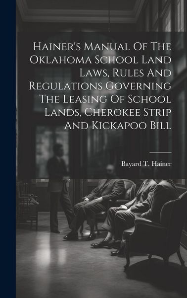 Produktbild: Hainer's Manual Of The Oklahoma School Land Laws, Rules And Regulations Governing The Leasing Of School Lands, Cherokee Strip And Kickapoo Bill