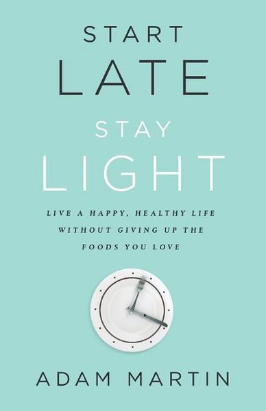 Produktbild: Start Late, Stay Light: Live a Happy, Healthy Life Without Giving Up the Foods You Love