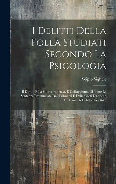 Produktbild: I Delitti Della Folla Studiati Secondo La Psicologia: Il Diritto E La Giurisprudenza, E Coll'aggiunta Di Tutte Le Sentenze Pronunciate Dai Tribunali E