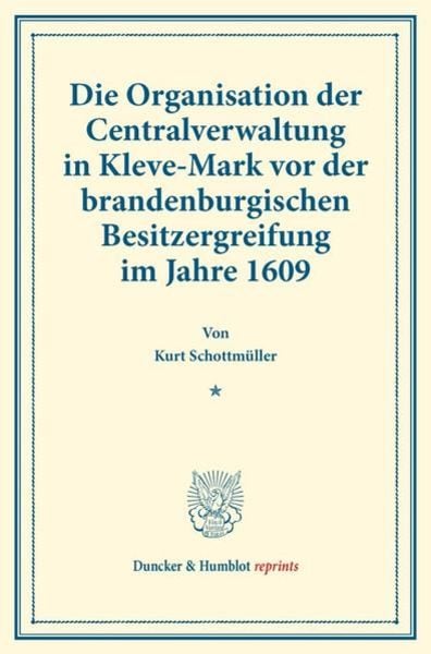 Die Organisation der Centralverwaltung in Kleve-Mark vor der brandenburgischen Besitzergreifung im Jahre 1609., Taschenbuch von Kurt Schottmüller,