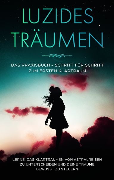 Produktbild: Luzides Tr&auml;umen: Das Praxisbuch - Schritt f&uuml;r Schritt zum ersten Klartraum | Lerne, das Klartr&auml;umen von Astralreisen zu unterscheiden und deine Tr&auml;ume bewusst zu steuern