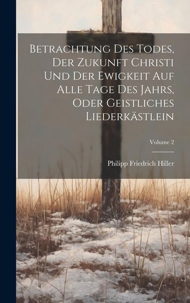 Produktbild: Betrachtung Des Todes, Der Zukunft Christi Und Der Ewigkeit Auf Alle Tage Des Jahrs, Oder Geistliches Liederk&auml;stlein; Volume 2