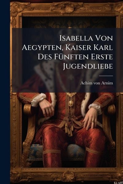 Produktbild: Isabella Von Aegypten, Kaiser Karl Des F&Atilde;1/4nften Erste Jugendliebe