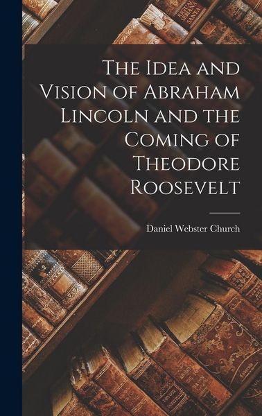 Produktbild: The Idea and Vision of Abraham Lincoln and the Coming of Theodore Roosevelt