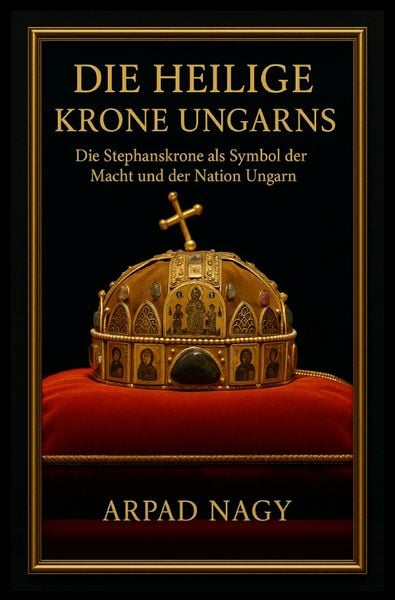Die Heilige Krone Ungarns, Taschenbuch von Arpad Nagy, Epubli, 978-3-8190-9434-7