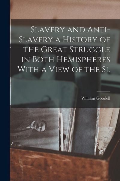 Produktbild: Slavery and Anti-Slavery a History of the Great Struggle in Both Hemispheres With a View of the Sl