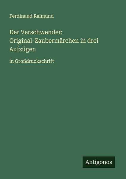 Der Verschwender; Original-Zaubermärchen in drei Aufzügen, Taschenbuch von Ferdinand Raimund, Antigonos Verlag, 9783388060613
