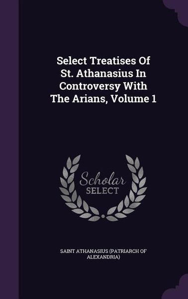 Produktbild: Select Treatises Of St. Athanasius In Controversy With The Arians, Volume 1