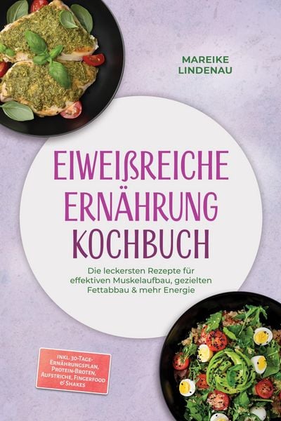 Produktbild: Eiwei&szlig;reiche Ern&auml;hrung Kochbuch: Die leckersten Rezepte f&uuml;r effektiven Muskelaufbau, gezielten Fettabbau & mehr Energie - inkl. 30-Tage-Ern&auml;hrungsplan