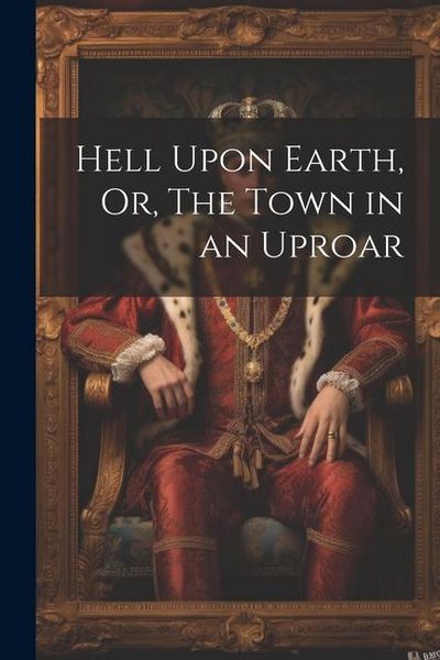 Produktbild: Hell Upon Earth, Or, The Town in an Uproar