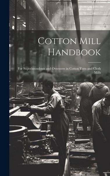 Produktbild: Cotton Mill Handbook: For Superintendents and Overseers in Cotton Yarn and Cloth Mills