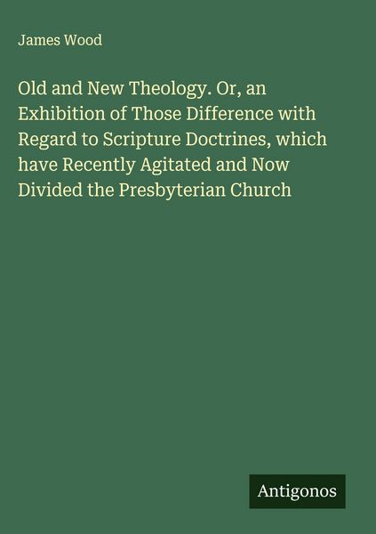 Produktbild: Old and New Theology. Or, an Exhibition of Those Difference with Regard to Scripture Doctrines, which have Recently Agitated and Now Divided the Presb