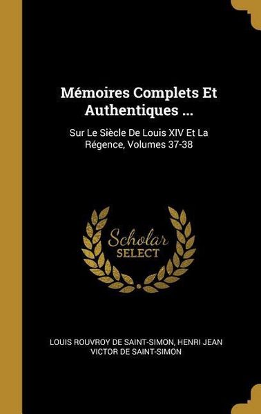 Produktbild: M&eacute;moires Complets Et Authentiques ...: Sur Le Si&egrave;cle De Louis XIV Et La R&eacute;gence, Volumes 37-38