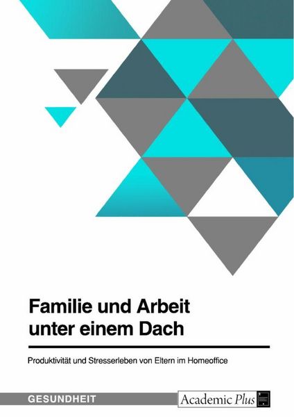 Produktbild: Familie und Arbeit unter einem Dach. Produktivit&auml;t und Stresserleben von Eltern im Homeoffice