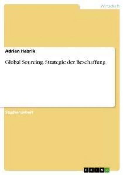 Global Sourcing. Strategie der Beschaffung, Taschenbuch von Adrian Habrik, GRIN, 9783638653268