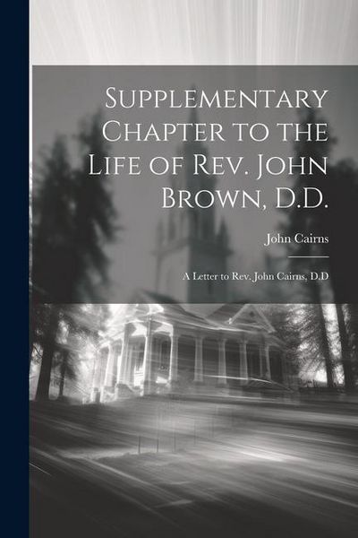 Produktbild: Supplementary Chapter to the Life of Rev. John Brown, D.D.; a Letter to Rev. John Cairns, D.D