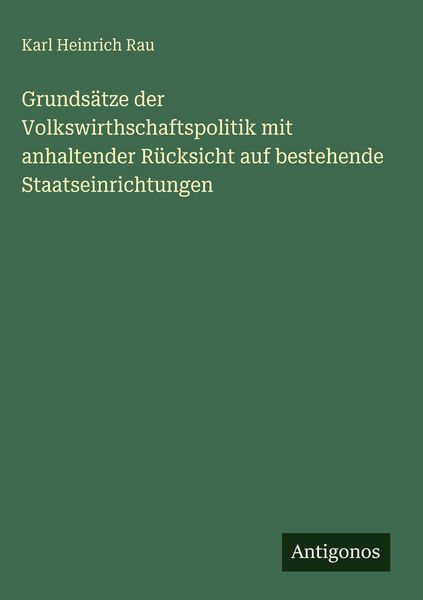 Produktbild: Grunds&auml;tze der Volkswirthschaftspolitik mit anhaltender R&uuml;cksicht auf bestehende Staatseinrichtungen