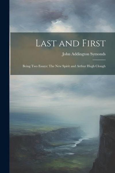 Produktbild: Last and First: Being Two Essays: The New Spirit and Arthur Hugh Clough