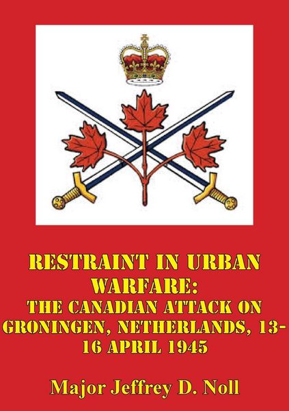 Produktbild: Restraint In Urban Warfare: The Canadian Attack On Groningen, Netherlands, 13-16 April 1945