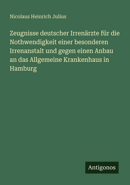 Zeugnisse deutscher Irrenärzte für die Nothwendigkeit einer besonderen Irrenanstalt und gegen einen Anbau an das Allgemeine Krankenhaus in Hamburg,