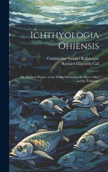 Produktbild: Ichthyologia Ohiensis; or, Natural History of the Fishes Inhabiting the River Ohio and its Tributary