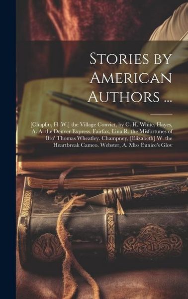 Produktbild: Stories by American Authors ...: [Chaplin, H. W.] the Village Convict, by C. H. White. Hayes, A. A. the Denver Express. Fairfax, Lina R. the Misfortun