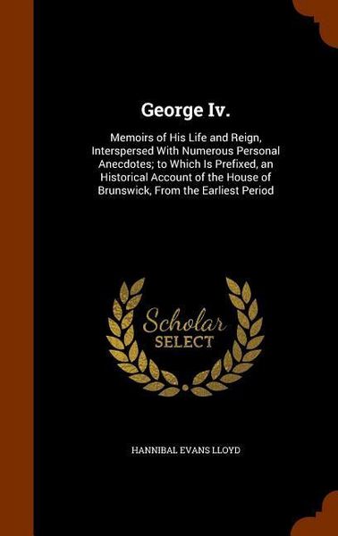 Produktbild: George Iv.: Memoirs of His Life and Reign, Interspersed With Numerous Personal Anecdotes; to Which Is Prefixed, an Historical Acco