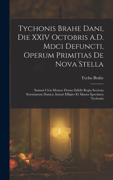 Produktbild: Tychonis Brahe Dani, Die XXIV Octobris A.D. Mdci Defuncti, Operum Primitias De Nova Stella: Summi Civis Memor Denuo Edidit Regia Societas Scientiarum