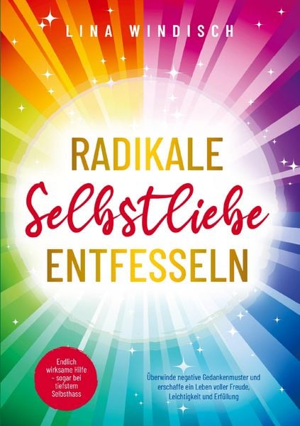 Produktbild: Radikale Selbstliebe entfesseln: Endlich wirksame Hilfe - sogar bei tiefstem Selbsthass