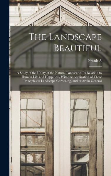 Produktbild: The Landscape Beautiful; a Study of the Utility of the Natural Landscape, its Relation to Human Life and Happiness, With the Application of These Prin