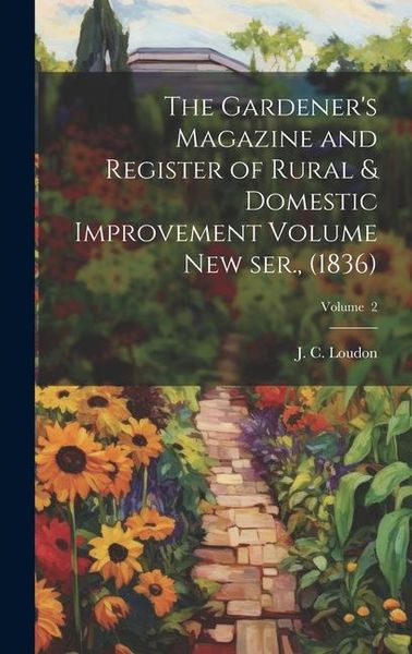 Produktbild: The Gardener's Magazine and Register of Rural & Domestic Improvement Volume new ser., (1836); Volume 2