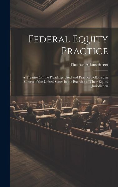 Produktbild: Federal Equity Practice: A Treatise On the Pleadings Used and Practice Followed in Courts of the United States in the Exercise of Their Equity
