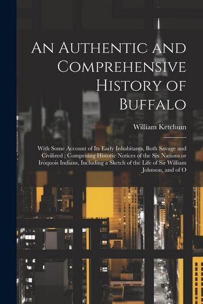 Produktbild: An Authentic and Comprehensive History of Buffalo: With Some Account of its Early Inhabitants, Both Savage and Civilized; Comprising Historic Notices