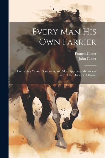 Produktbild: Every Man His Own Farrier: Containing Causes, Symptoms, and Most Approved Methods of Cure of the Diseases of Horses