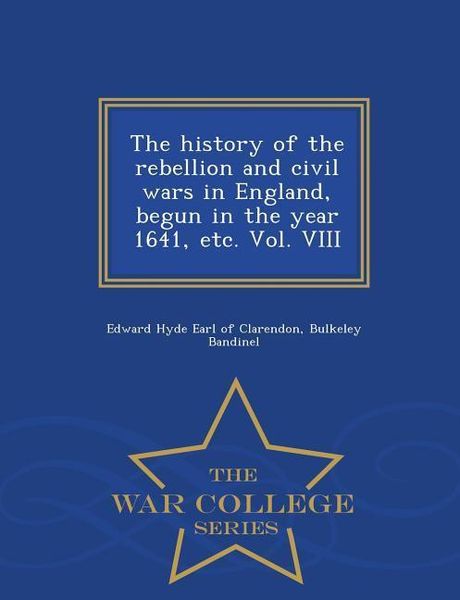 Produktbild: The history of the rebellion and civil wars in England, begun in the year 1641, etc. Vol. VIII - War College Series
