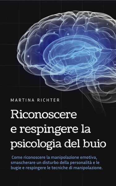 Produktbild: Riconoscere e respingere la psicologia del buio: Come riconoscere la manipolazione emotiva, smascherare un disturbo della personalit&agrave; e le bugie e res