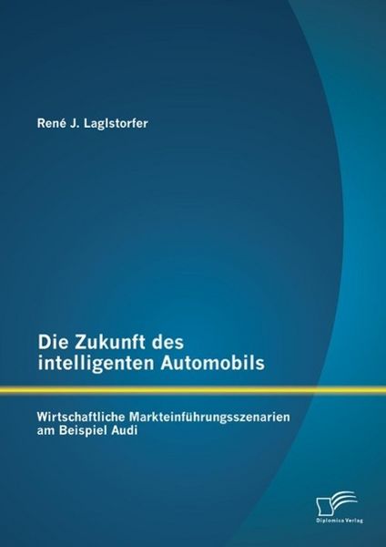 Produktbild: Die Zukunft des intelligenten Automobils: Wirtschaftliche Markteinf&uuml;hrungsszenarien am Beispiel Audi