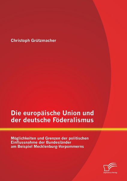 Produktbild: Die europ&auml;ische Union und der deutsche F&ouml;deralismus: M&ouml;glichkeiten und Grenzen der politischen Einflussnahme der Bundesl&auml;nder am Beispiel Mecklenburg-Vorpommerns