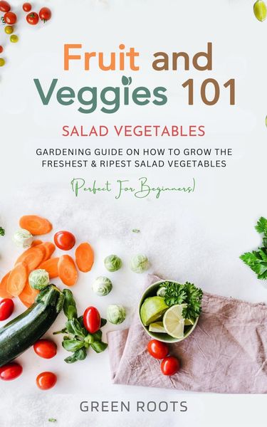 Produktbild: Fruit and Veggies 101 - Salad Vegetables: Gardening Guide On How To Grow The Freshest & Ripest Salad Vegetables (Perfect For Beginners)