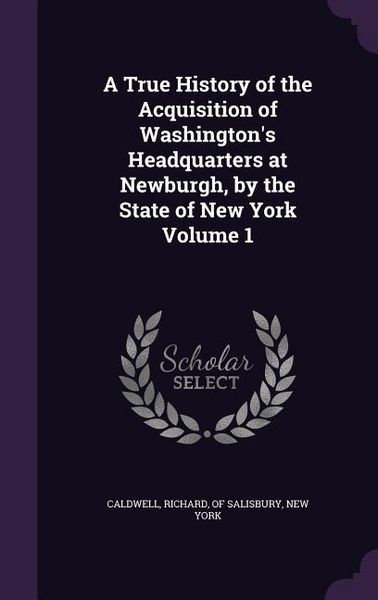 Produktbild: A True History of the Acquisition of Washington's Headquarters at Newburgh, by the State of New York Volume 1