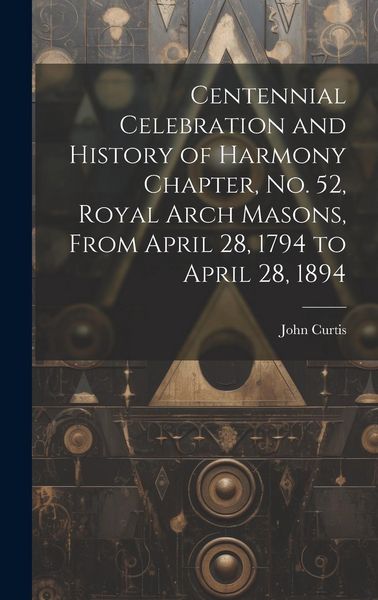 Produktbild: Centennial Celebration and History of Harmony Chapter, No. 52, Royal Arch Masons, From April 28, 1794 to April 28, 1894