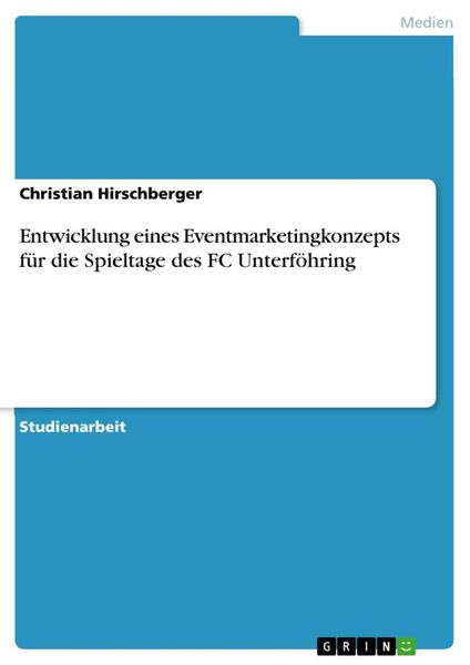 Entwicklung eines Eventmarketingkonzepts für die Spieltage des FC Unterföhring, Taschenbuch von Christian Hirschberger, GRIN, 9783656413431