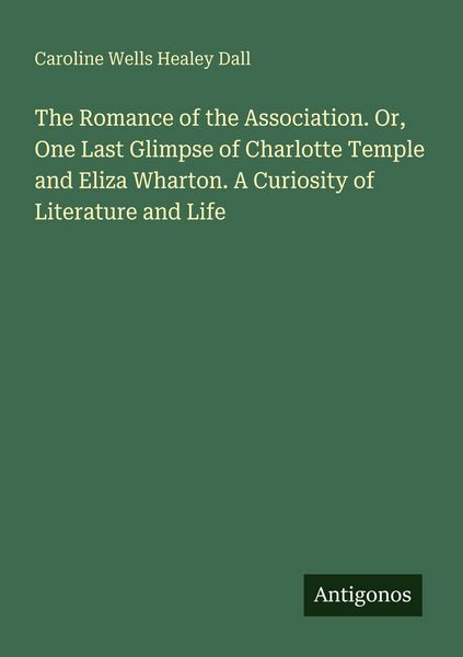 Produktbild: The Romance of the Association. Or, One Last Glimpse of Charlotte Temple and Eliza Wharton. A Curiosity of Literature and Life