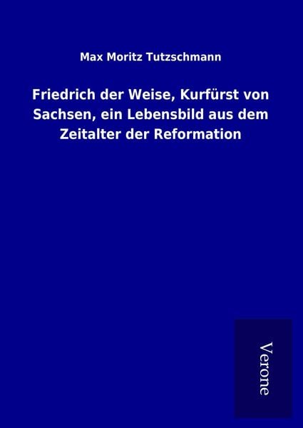Produktbild: Friedrich der Weise, Kurf&uuml;rst von Sachsen, ein Lebensbild aus dem Zeitalter der Reformation
