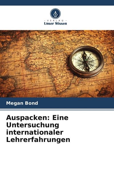 Auspacken: Eine Untersuchung internationaler Lehrerfahrungen, Taschenbuch von Megan Bond, Verlag Unser Wissen, 9786209528002