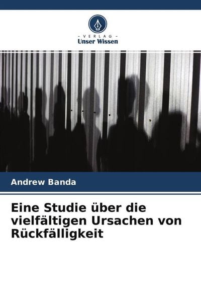 Eine Studie über die vielfältigen Ursachen von Rückfälligkeit, Taschenbuch von Andrew Banda, Verlag Unser Wissen, 9786204563596