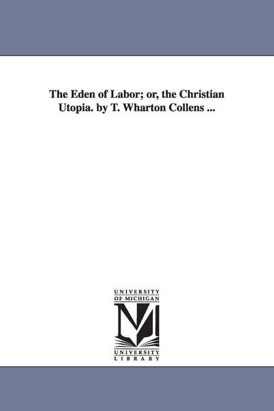 Produktbild: The Eden of Labor; Or, the Christian Utopia. by T. Wharton Collens ...