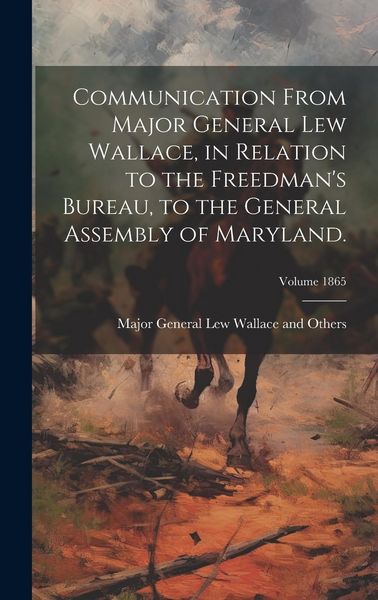 Produktbild: Communication From Major General Lew Wallace, in Relation to the Freedman's Bureau, to the General Assembly of Maryland.; Volume 1865